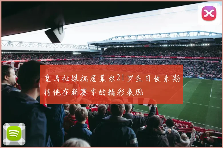 皇马社媒祝居莱尔21岁生日快乐期待他在新赛季的精彩表现