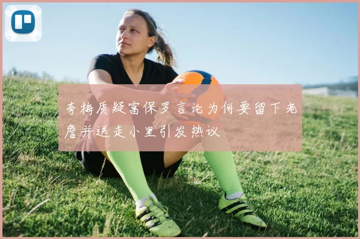 夸梅质疑富保罗言论为何要留下老詹并送走小里引发热议