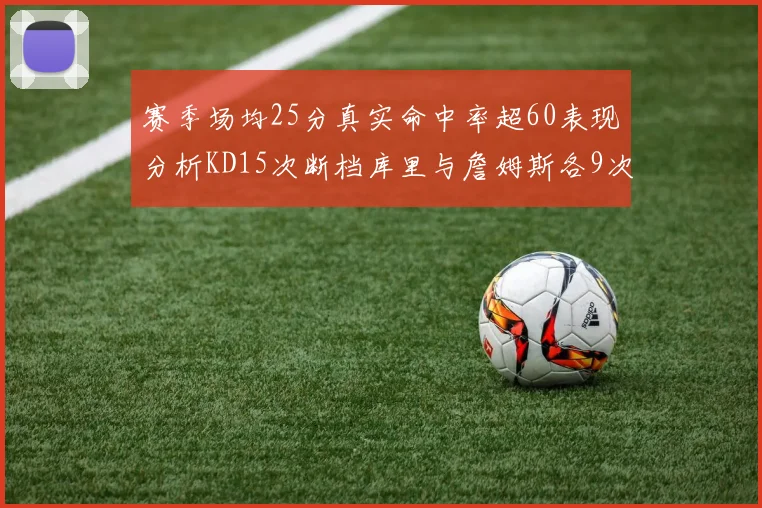 赛季场均25分真实命中率超60表现分析KD15次断档库里与詹姆斯各9次