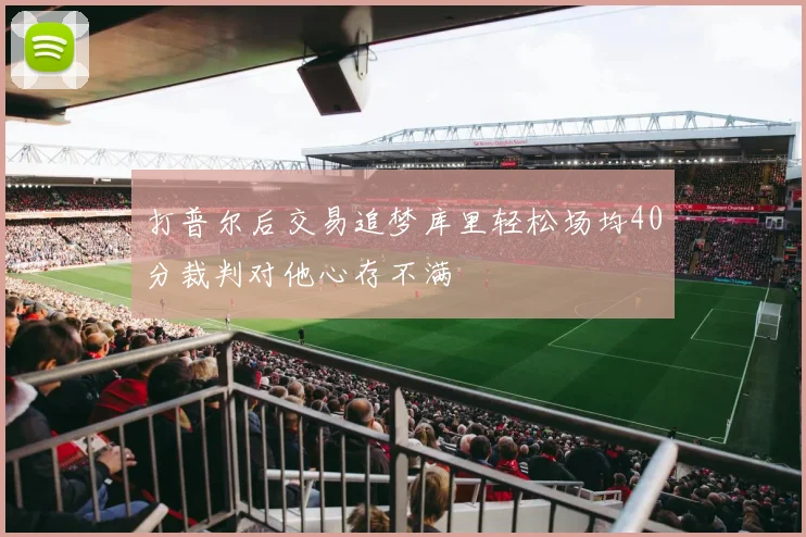 打普尔后交易追梦库里轻松场均40分裁判对他心存不满