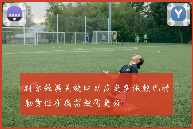 科尔强调关键时刻应更多依赖巴特勒责任在我需做得更好