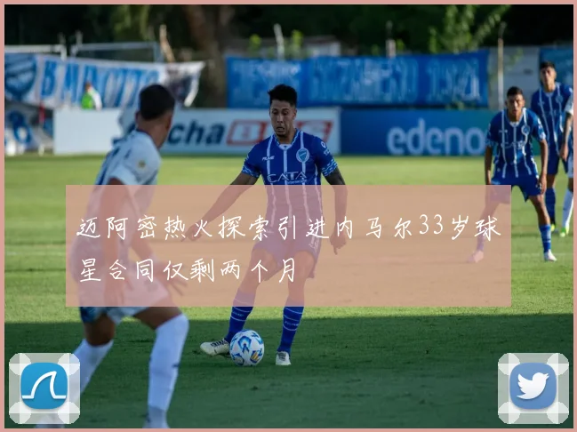 迈阿密热火探索引进内马尔33岁球星合同仅剩两个月