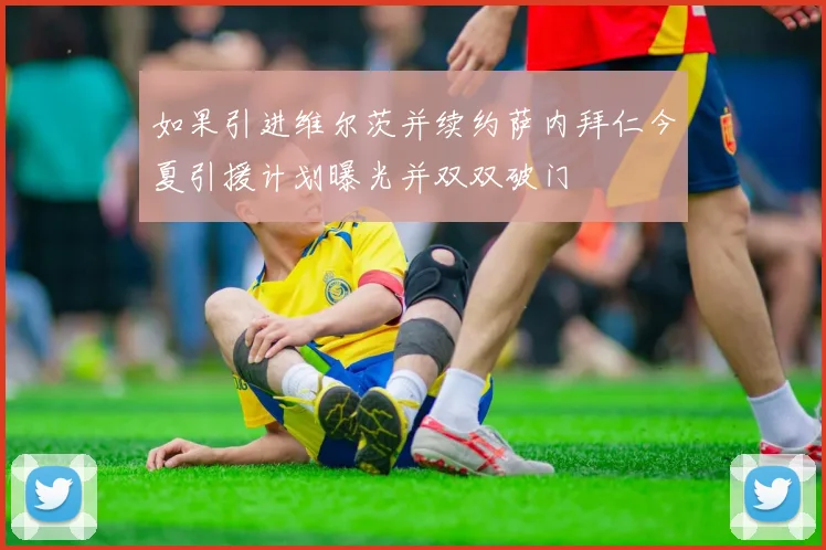 如果引进维尔茨并续约萨内拜仁今夏引援计划曝光并双双破门