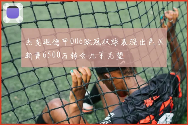 杰克逊德甲006欧冠双球表现出色买断费6500万转会几乎无望