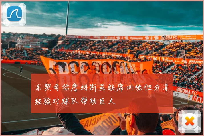 东契奇称詹姆斯虽缺席训练但分享经验对球队帮助巨大