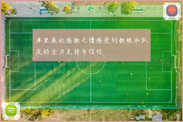 库里表达感激之情感受到教练和队友的全力支持与信任