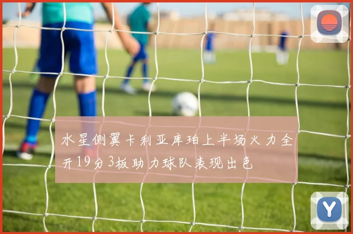 水星侧翼卡利亚库珀上半场火力全开19分3板助力球队表现出色