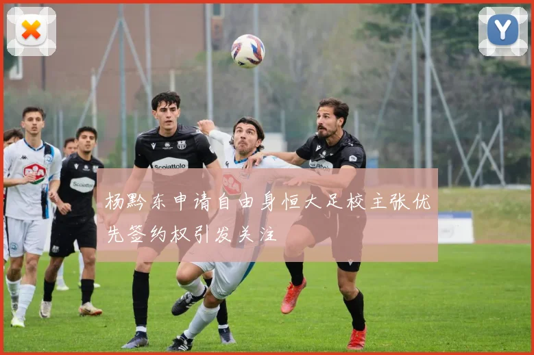 杨黔东申请自由身恒大足校主张优先签约权引发关注