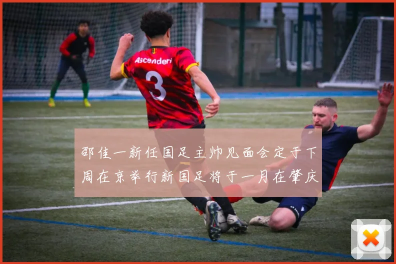 邵佳一新任国足主帅见面会定于下周在京举行新国足将于一月在肇庆集训