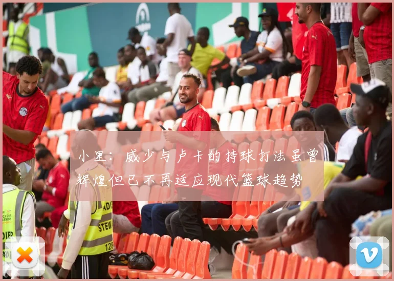 小里：威少与卢卡的持球打法虽曾辉煌但已不再适应现代篮球趋势