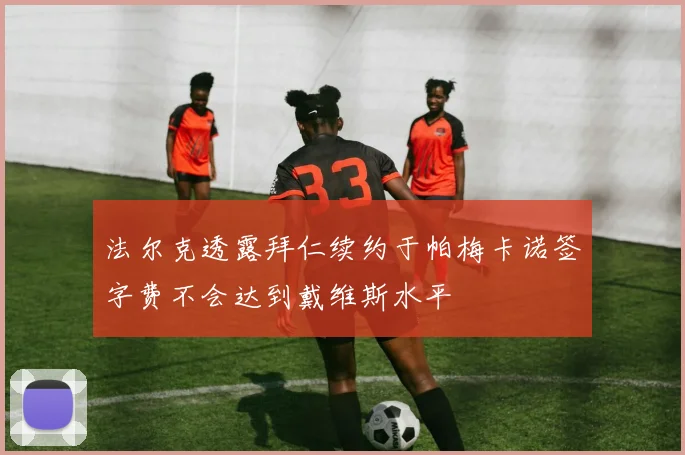 法尔克透露拜仁续约于帕梅卡诺签字费不会达到戴维斯水平