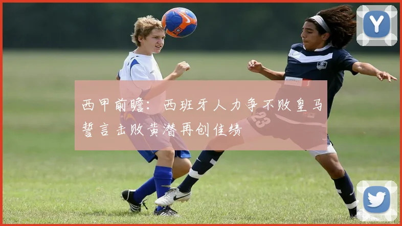 西甲前瞻：西班牙人力争不败皇马誓言击败黄潜再创佳绩