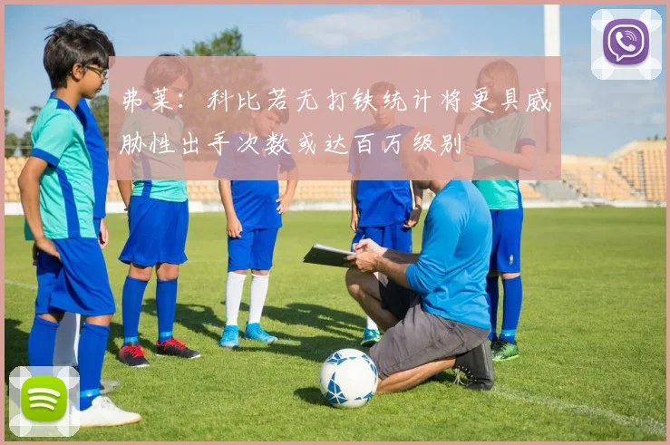 弗莱：科比若无打铁统计将更具威胁性出手次数或达百万级别