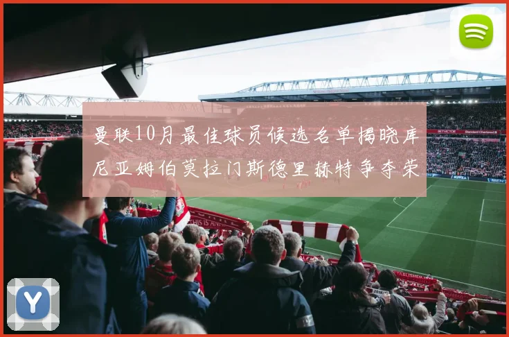 曼联10月最佳球员候选名单揭晓库尼亚姆伯莫拉门斯德里赫特争夺荣誉