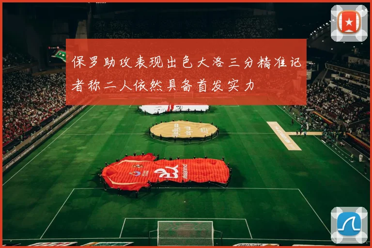 保罗助攻表现出色大洛三分精准记者称二人依然具备首发实力