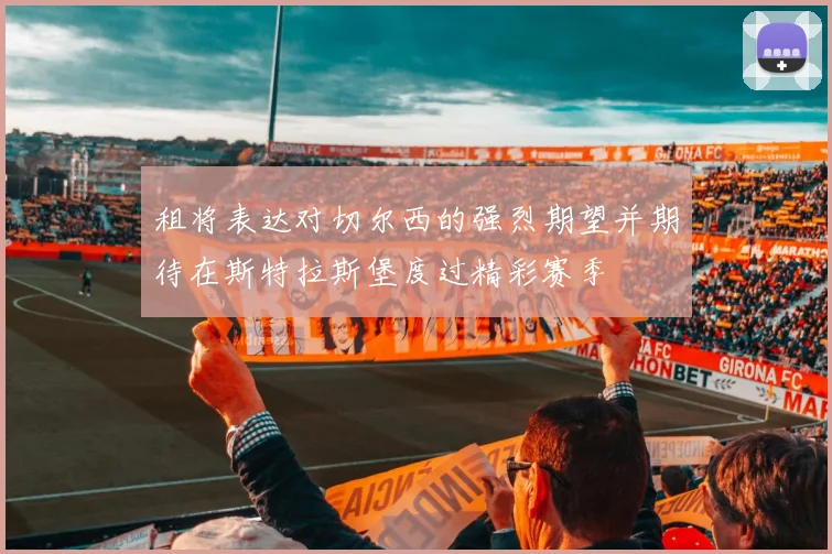 租将表达对切尔西的强烈期望并期待在斯特拉斯堡度过精彩赛季
